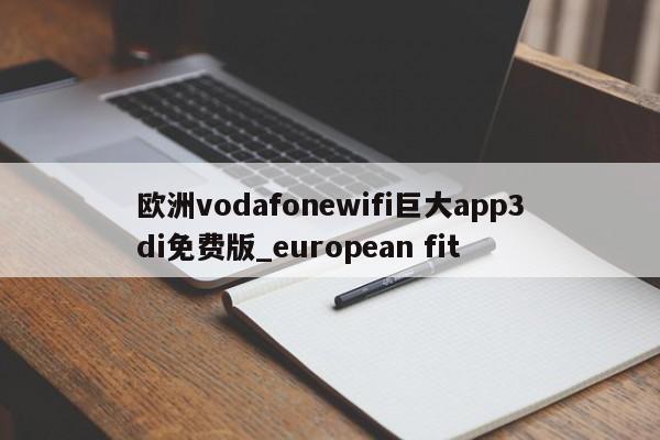 欧洲vodafonewifi巨大app3di免费版_european fit