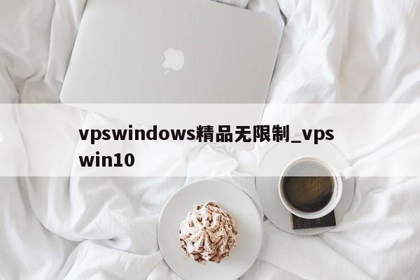 vpswindows精品无限制_vps win10
