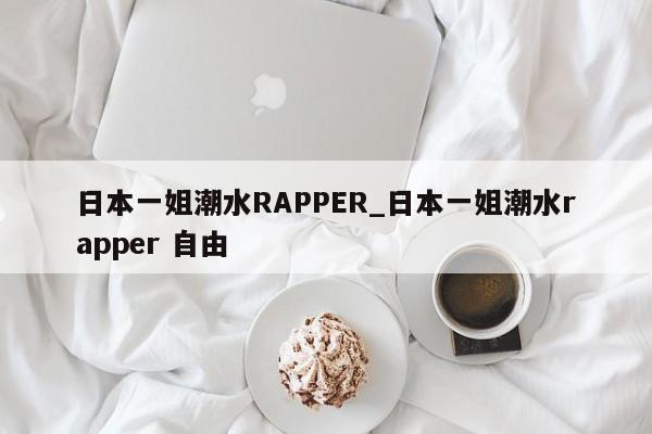 日本一姐潮水RAPPER_日本一姐潮水rapper 自由