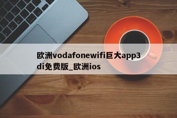 欧洲vodafonewifi巨大app3di免费版_欧洲ios