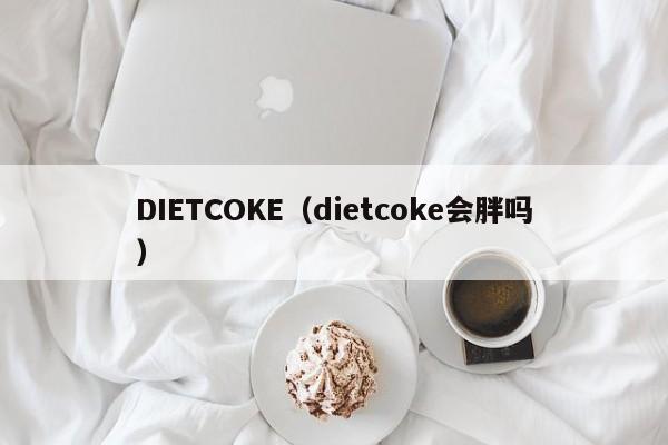 DIETCOKE（dietcoke会胖吗）