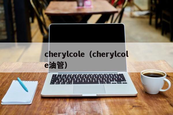 cherylcole（cherylcole油管）