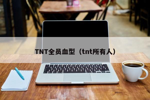TNT全员血型（tnt所有人）
