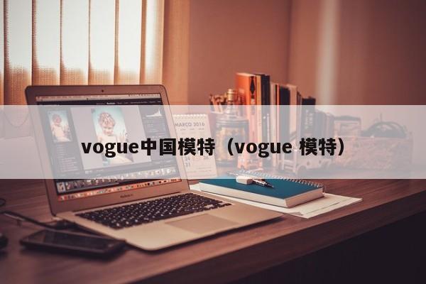 vogue中国模特（vogue 模特）