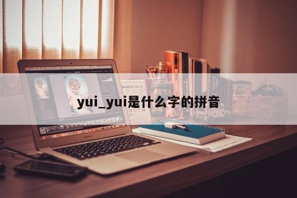 yui_yui是什么字的拼音